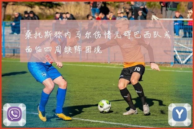桑托斯称内马尔伤情无碍巴西队或面临四周缺阵困境