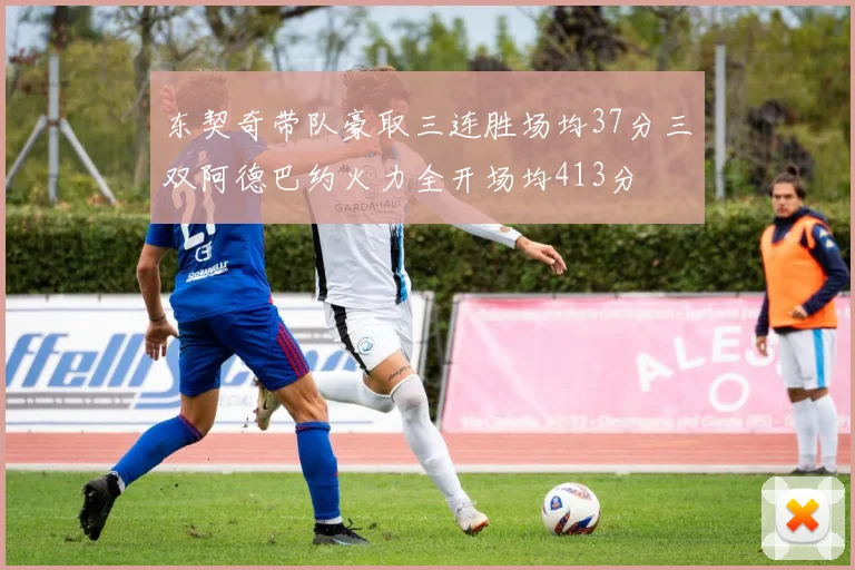 东契奇带队豪取三连胜场均37分三双阿德巴约火力全开场均413分