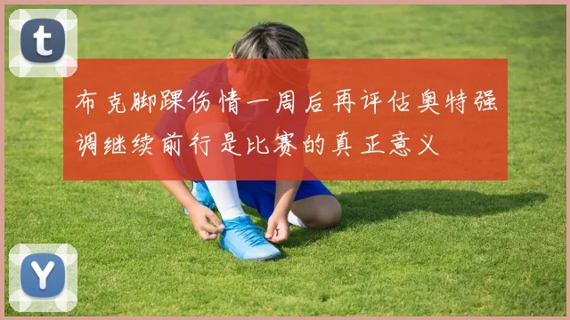 布克脚踝伤情一周后再评估奥特强调继续前行是比赛的真正意义