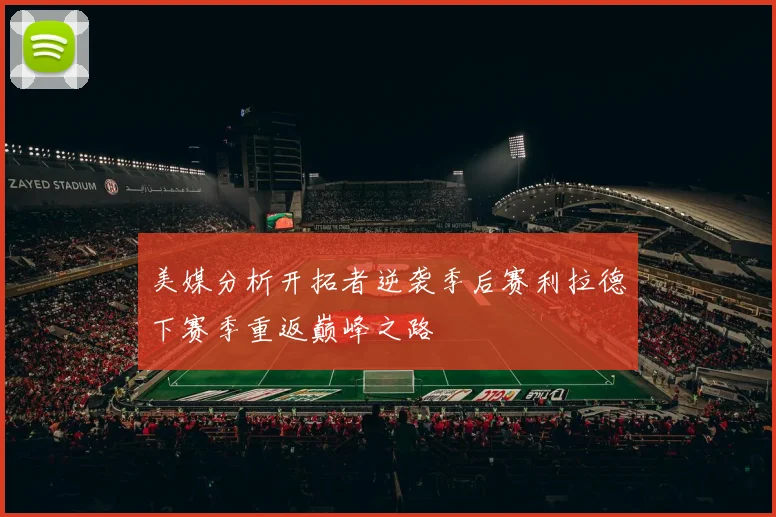 美媒分析开拓者逆袭季后赛利拉德下赛季重返巅峰之路