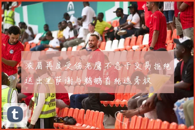 浓眉再度受伤老鹰不急于交易拒绝送出里萨谢与鹈鹕首轮选秀权