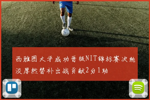西雅图大学成功晋级NIT锦标赛次轮淡厚然替补出战贡献2分1助